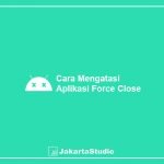 Cara Mengatasi Aplikasi Force Close