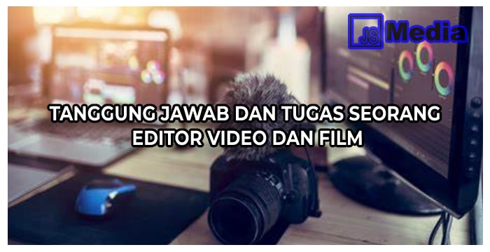 Tanggung Jawab dan Tugas Seorang Editor Video dan Film