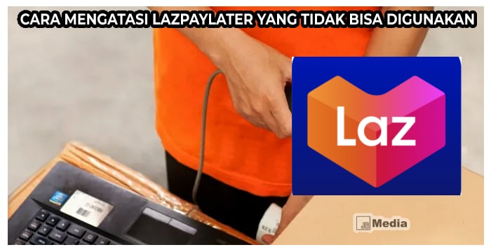 Cara Mengatasi LazPaylater yang Tidak Bisa Digunakan