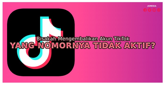 Bisakah Mengembalikan Akun TikTok yang Nomornya Tidak Aktif?