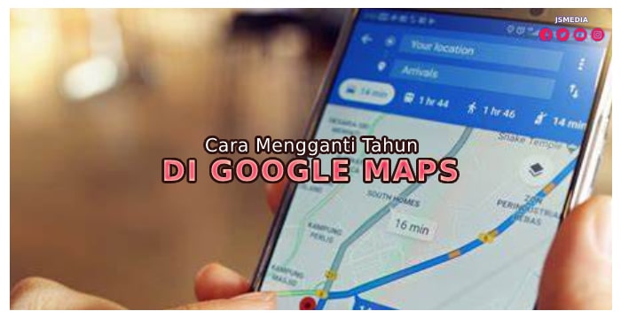 Cara Mengganti Tahun di Google Maps