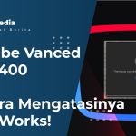 Youtube Vanced Error 400, Ini Cara Mengatasinya 100% Works!