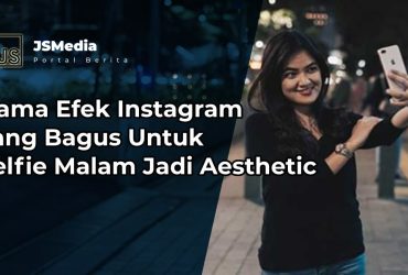 Nama Efek Instagram yang Bagus Untuk Selfie Malam Jadi Aesthetic