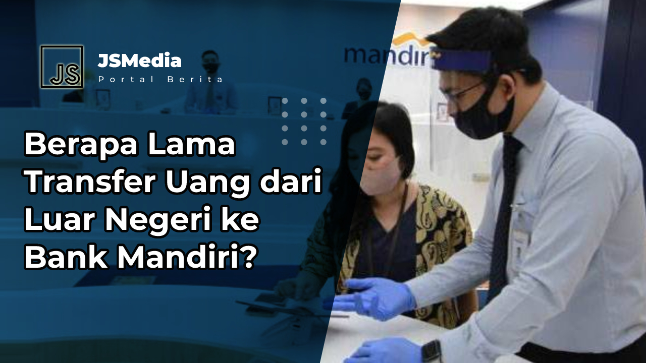 Berapa Lama Transfer Uang dari Luar Negeri ke Bank Mandiri