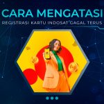 Cara Mengatasi Registrasi Kartu Indosat Gagal Terus