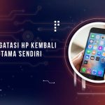 Cara Mengatasi HP Kembali ke Menu Utama Terus