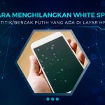 Cara Menghilangkan White Spot di Layar HP