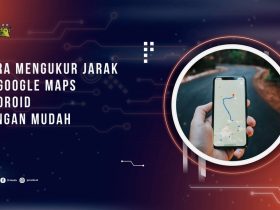 Cara Mengukur Jarak di Google Maps Android dengan Mudah