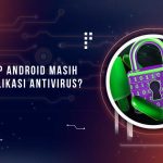 Apakah HP Android Butuh Antivirus
