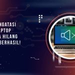 Cara Mengatasi Suara Laptop Tiba Tiba Hilang, Dijamin Berhasil!