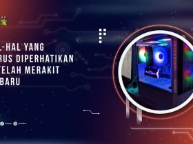 Hal-Hal yang Harus Diperhatikan Setelah Merakit PC Baru