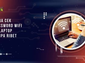 Cara Cek Password WiFi di Laptop Tanpa Ribet