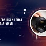 Tips Membersihkan Lensa Kamera