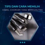 7 Tips dan Cara Memilih Kabel Charger yang Sesuai dan Berkualitas