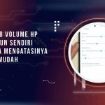 Penyebab Volume HP Naik Turun Sendiri dan Cara Mengatasinya dengan Mudah
