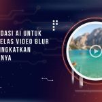 Rekomendasi AI untuk Memperjelas Video Blur dan Meningkatkan Kualitasnya